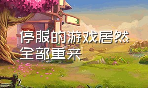 停服的游戏居然全部重来