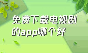 免费下载电视剧的app哪个好