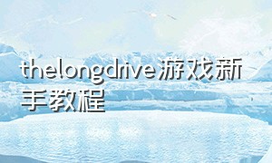 thelongdrive游戏新手教程