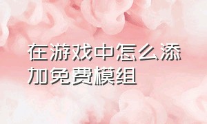 在游戏中怎么添加免费模组