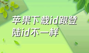 苹果下载id跟登陆id不一样