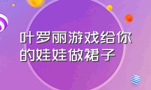 叶罗丽游戏给你的娃娃做裙子