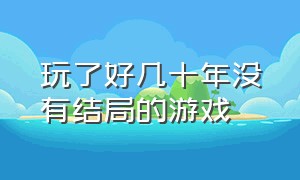 玩了好几十年没有结局的游戏