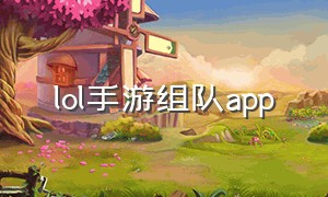 lol手游组队app（LOL手游组队语音举报）