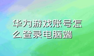 华为游戏账号怎么登录电脑端