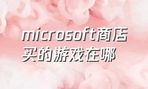 microsoft商店买的游戏在哪