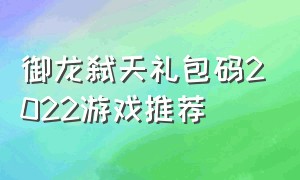 御龙弑天礼包码2022游戏推荐