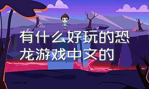 有什么好玩的恐龙游戏中文的