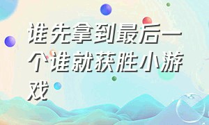 谁先拿到最后一个谁就获胜小游戏