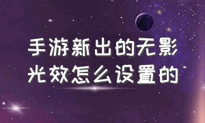 手游新出的无影光效怎么设置的（手游无影光效怎么获得）