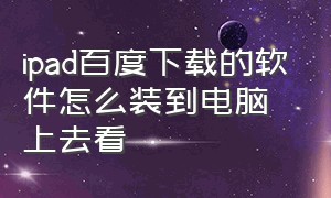 ipad百度下载的软件怎么装到电脑上去看（ipad百度怎么分屏）