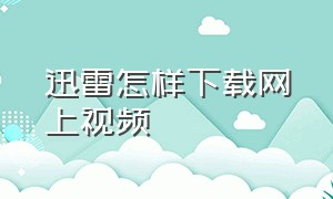 迅雷怎样下载网上视频（用迅雷下载视频方法）