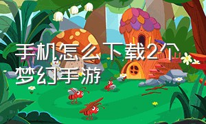 手机怎么下载2个梦幻手游