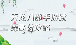 天龙八部手游跳舞高分攻略