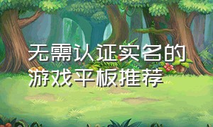 无需认证实名的游戏平板推荐