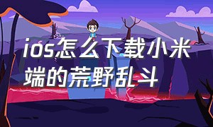 ios怎么下载小米端的荒野乱斗