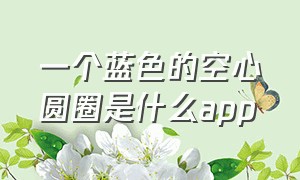 一个蓝色的空心圆圈是什么app