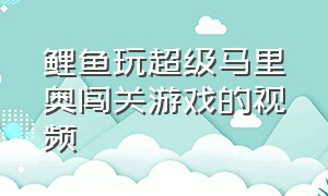 鲤鱼玩超级马里奥闯关游戏的视频