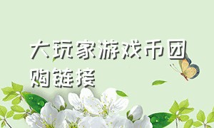 大玩家游戏币团购链接