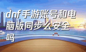 dnf手游账号和电脑版同步么安全吗