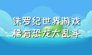 侏罗纪世界游戏稀有恐龙大乱斗