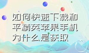 如何快速下载和平精英苹果手机为什么是获取（和平精英苹果手机怎么下载不了）