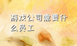 游戏公司需要什么员工