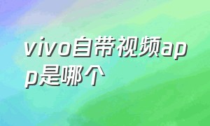 vivo自带视频app是哪个（vivo手机自带视频是什么平台）