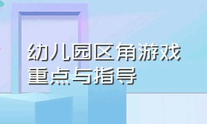 幼儿园区角游戏重点与指导