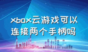 xbox云游戏可以连接两个手柄吗