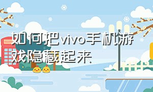 如何把vivo手机游戏隐藏起来