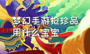 梦幻手游抢珍品用什么宝宝