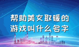 帮助美女取暖的游戏叫什么名字