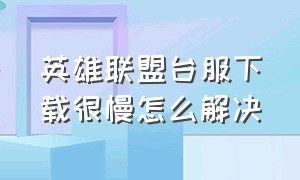 英雄联盟台服下载很慢怎么解决