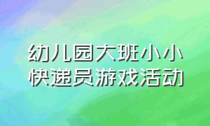 幼儿园大班小小快递员游戏活动