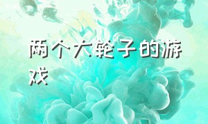 两个大轮子的游戏