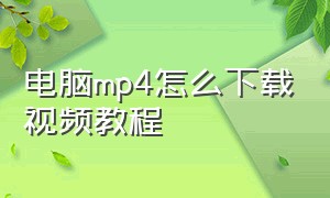 电脑mp4怎么下载视频教程（电脑mp4转换成mp3免费软件）