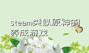 steam类似原神的养成游戏（steam免费的像原神的游戏）