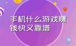 手机什么游戏赚钱快又靠谱