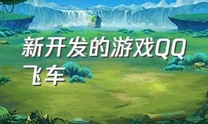 新开发的游戏QQ飞车（QQ飞车游戏介绍）