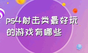 ps4射击类最好玩的游戏有哪些（ps4十大最耐玩射击游戏）