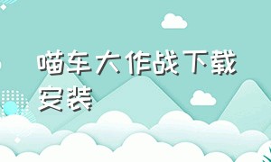 喵车大作战下载安装（汽车大作战正版下载入口）