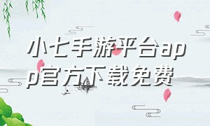 小七手游平台app官方下载免费