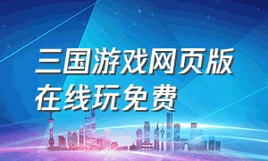 三国游戏网页版在线玩免费