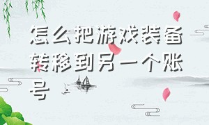 怎么把游戏装备转移到另一个账号