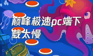 巅峰极速pc端下载太慢