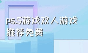 ps5游戏双人游戏推荐免费