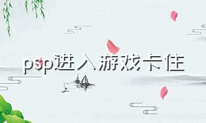 psp进入游戏卡住