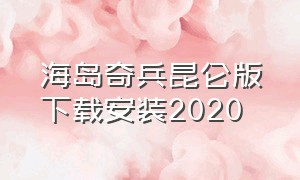 海岛奇兵昆仑版下载安装2020（海岛奇兵昆仑版官网下载）