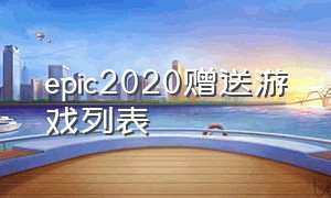 epic2020赠送游戏列表（epic赠送游戏列表2021）